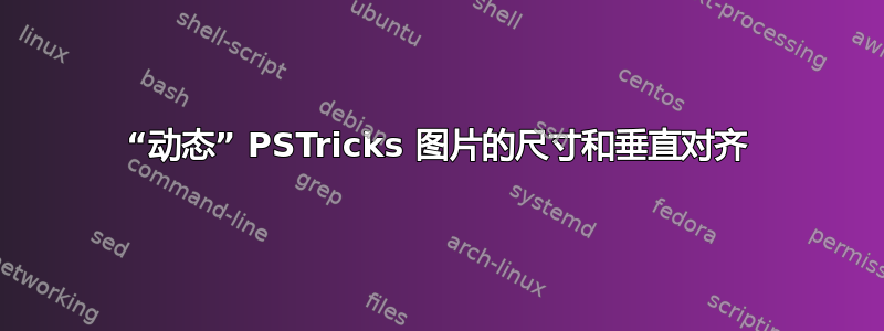 “动态” PSTricks 图片的尺寸和垂直对齐