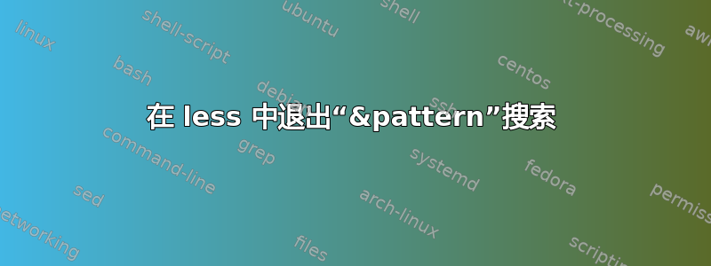 在 less 中退出“&pattern”搜索