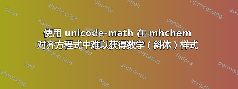 使用 unicode-math 在 mhchem 对齐方程式中难以获得数学（斜体）样式