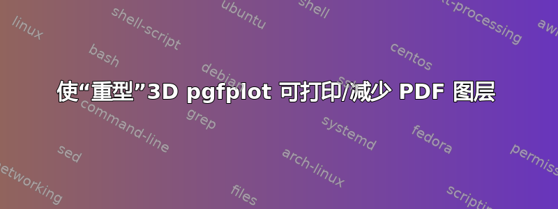 使“重型”3D pgfplot 可打印/减少 PDF 图层