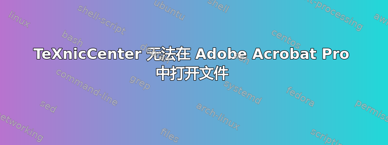 TeXnicCenter 无法在 Adob​​e Acrobat Pro 中打开文件