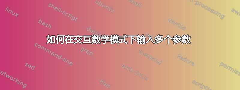 如何在交互数学模式下输入多个参数