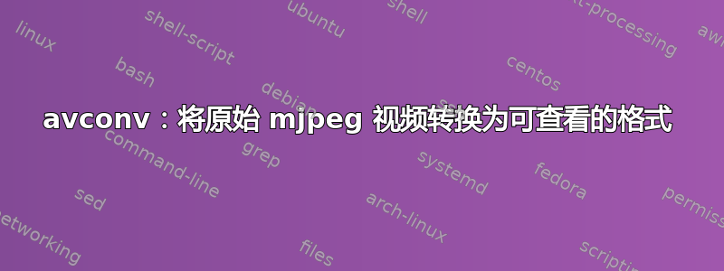 avconv：将原始 mjpeg 视频转换为可查看的格式