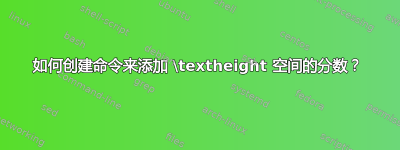 如何创建命令来添加 \textheight 空间的分数？