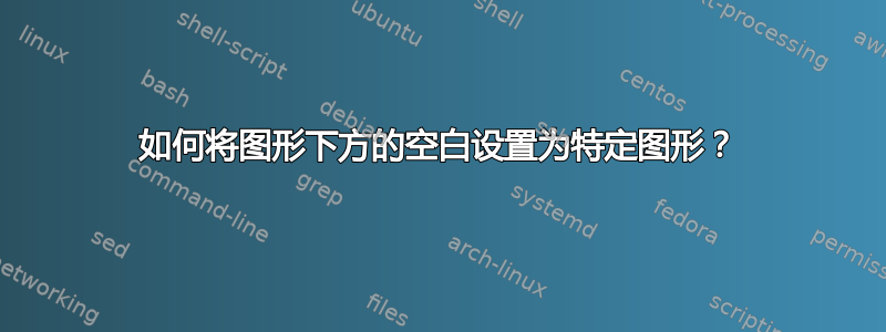 如何将图形下方的空白设置为特定图形？