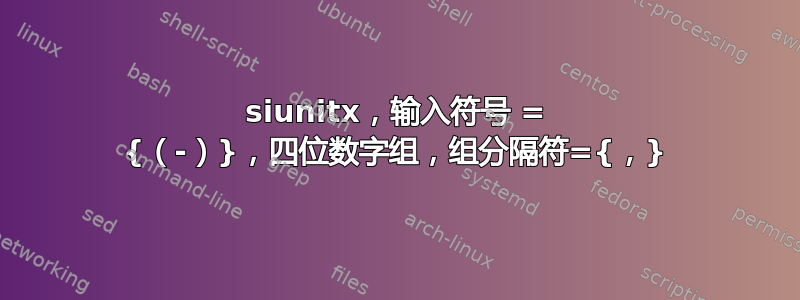 siunitx，输入符号 = {（-）}，四位数字组，组分隔符={，}