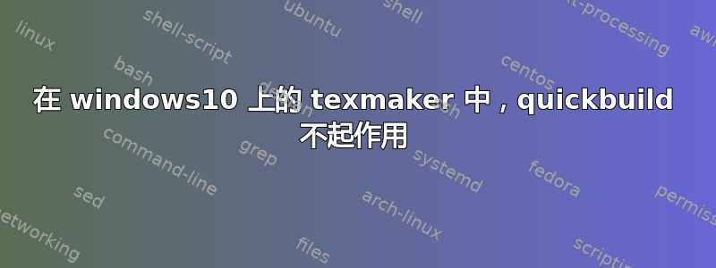 在 windows10 上的 texmaker 中，quickbuild 不起作用