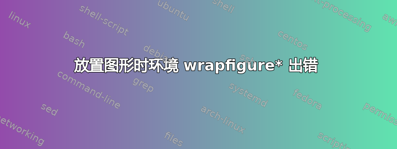 放置图形时环境 wrapfigure* 出错