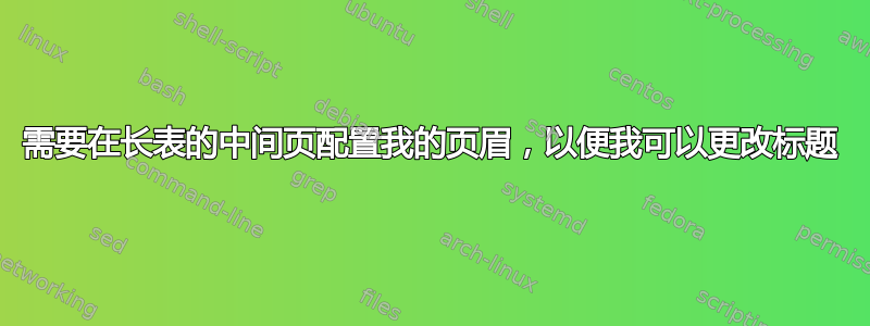 需要在长表的中间页配置我的页眉，以便我可以更改标题