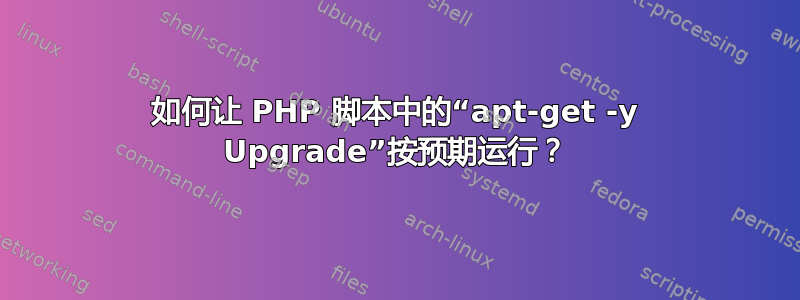 如何让 PHP 脚本中的“apt-get -y Upgrade”按预期运行？