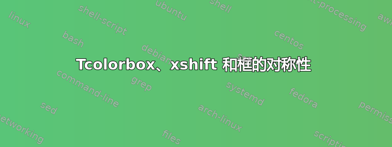 Tcolorbox、xshift 和框的对称性