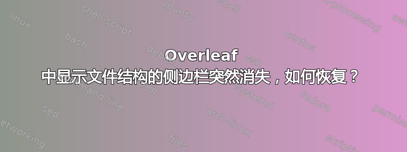 Overleaf 中显示文件结构的侧边栏突然消失，如何恢复？