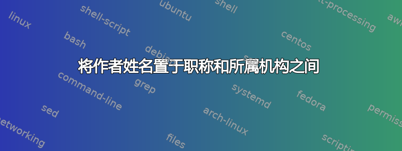 将作者姓名置于职称和所属机构之间