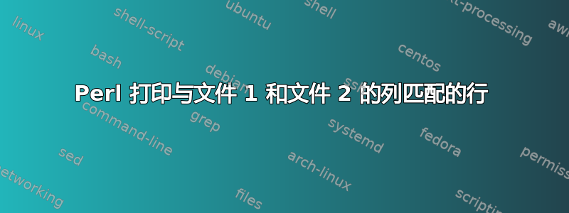 Perl 打印与文件 1 和文件 2 的列匹配的行