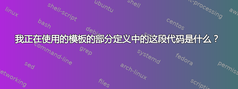 我正在使用的模板的部分定义中的这段代码是什么？