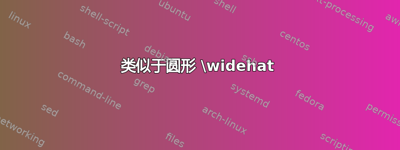 类似于圆形 \widehat