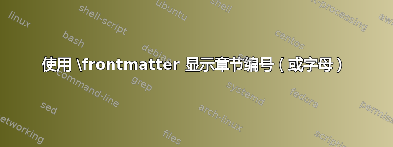 使用 \frontmatter 显示章节编号（或字母）