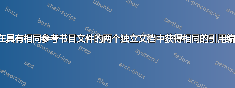 如何在具有相同参考书目文件的两个独立文档中获得相同的引用编号？