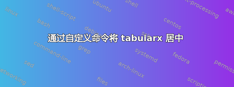 通过自定义命令将 tabularx 居中