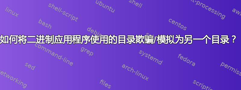 如何将二进制应用程序使用的目录欺骗/模拟为另一个目录？