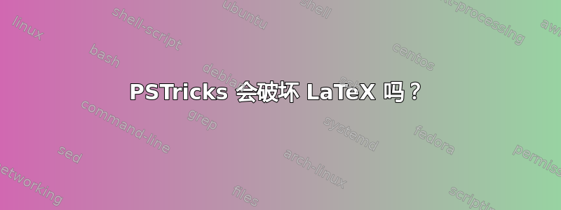 PSTricks 会破坏 LaTeX 吗？