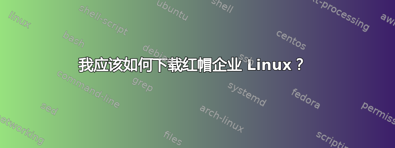 我应该如何下载红帽企业 Linux？ 