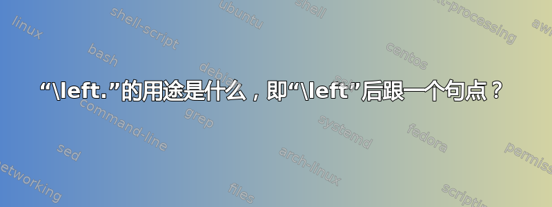 “\left.”的用途是什么，即“\left”后跟一个句点？