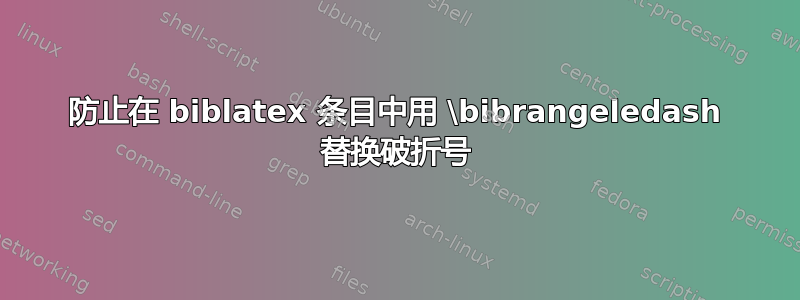 防止在 biblatex 条目中用 \bibrangeledash 替换破折号