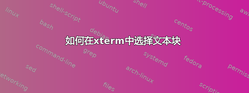 如何在xterm中选择文本块