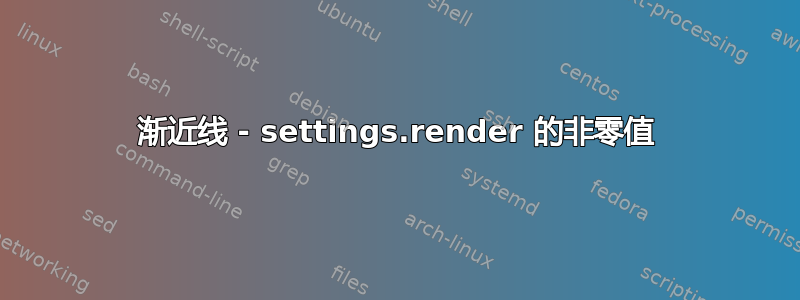 渐近线 - settings.render 的非零值