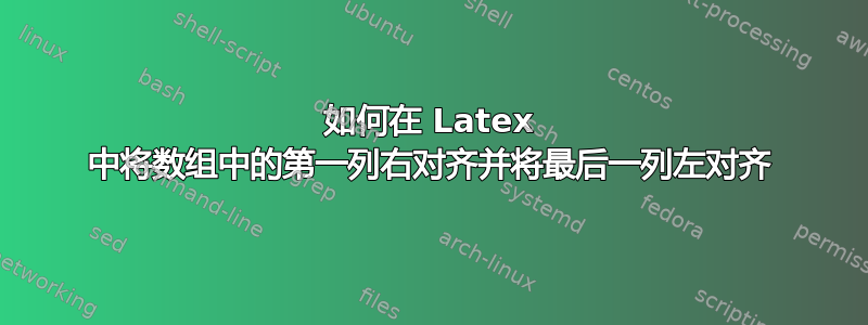 如何在 Latex 中将数组中的第一列右对齐并将最后一列左对齐