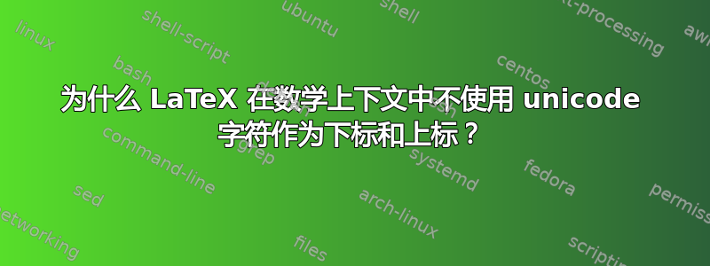 为什么 LaTeX 在数学上下文中不使用 unicode 字符作为下标和上标？