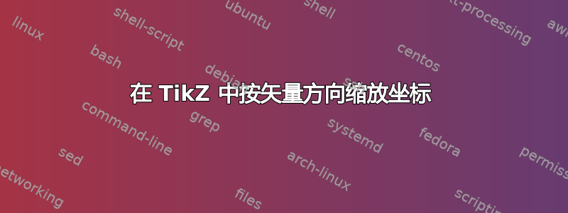 在 TikZ 中按矢量方向缩放坐标