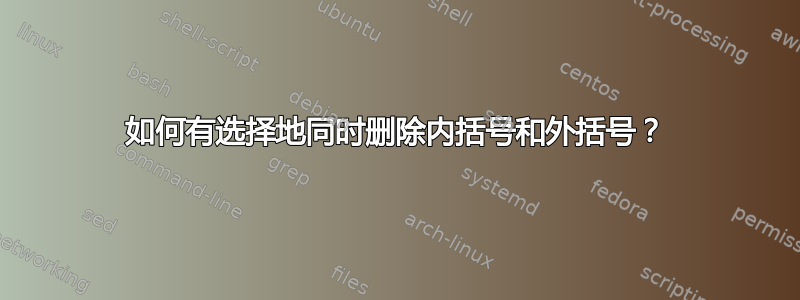 如何有选择地同时删除内括号和外括号？