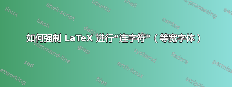 如何强制 LaTeX 进行“连字符”（等宽字体）