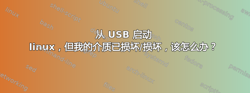 从 USB 启动 linux，但我的介质已损坏/损坏，该怎么办？