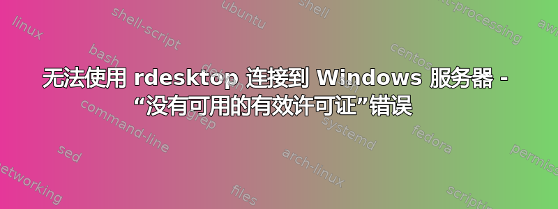 无法使用 rdesktop 连接到 Windows 服务器 - “没有可用的有效许可证”错误 