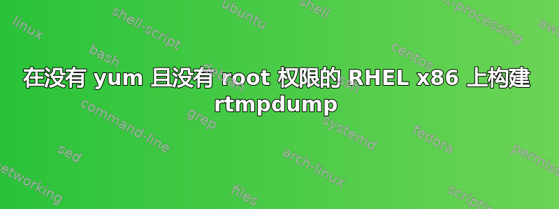 在没有 yum 且没有 root 权限的 RHEL x86 上构建 rtmpdump