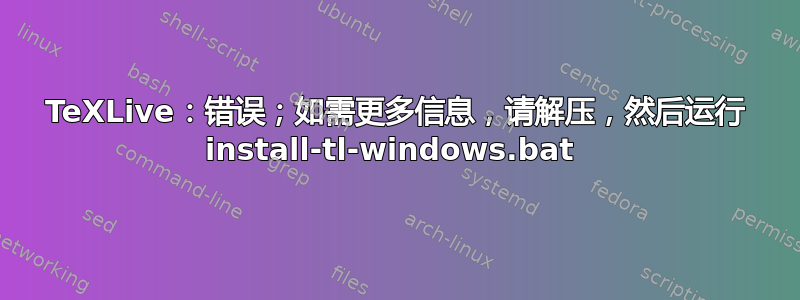 TeXLive：错误；如需更多信息，请解压，然后运行 ​​install-tl-windows.bat 