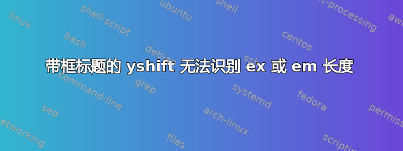 带框标题的 yshift 无法识别 ex 或 em 长度