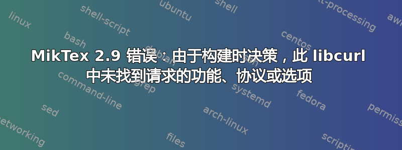 MikTex 2.9 错误：由于构建时决策，此 libcurl 中未找到请求的功能、协议或选项