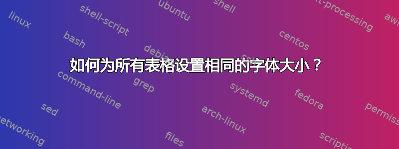 如何为所有表格设置相同的字体大小？