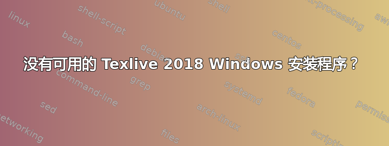 没有可用的 Texlive 2018 Windows 安装程序？