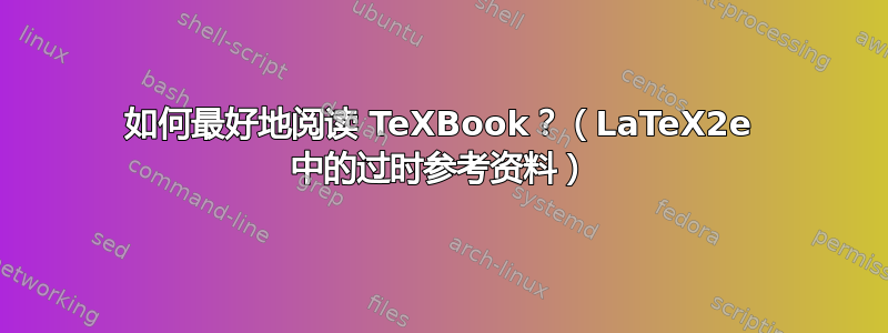 如何最好地阅读 TeXBook？（LaTeX2e 中的过时参考资料）