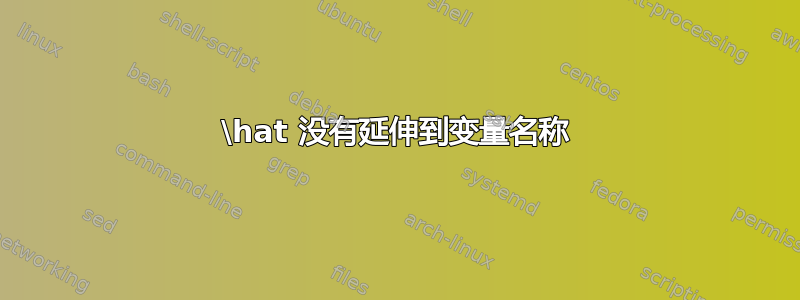 \hat 没有延伸到变量名称