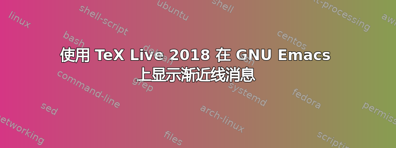 使用 TeX Live 2018 在 GNU Emacs 上显示渐近线消息