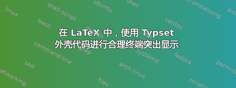 在 LaTeX 中，使用 Typset 外壳代码进行合理终端突出显示