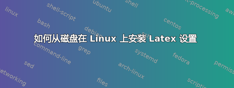 如何从磁盘在 Linux 上安装 Latex 设置