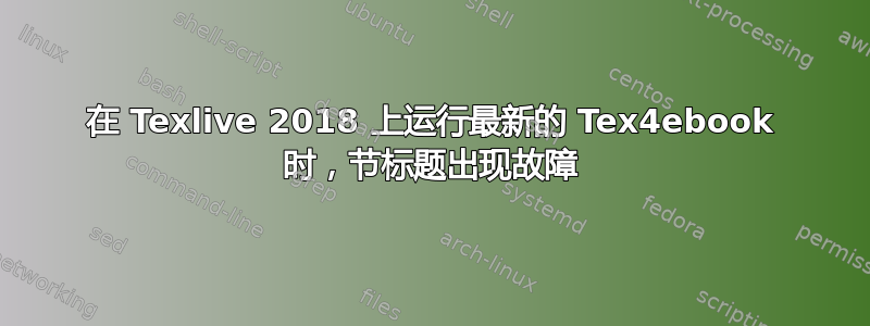 在 Texlive 2018 上运行最新的 Tex4ebook 时，节标题出现故障