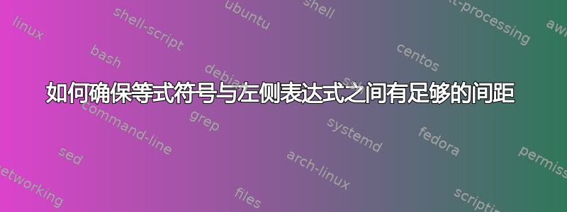 如何确保等式符号与左侧表达式之间有足够的间距